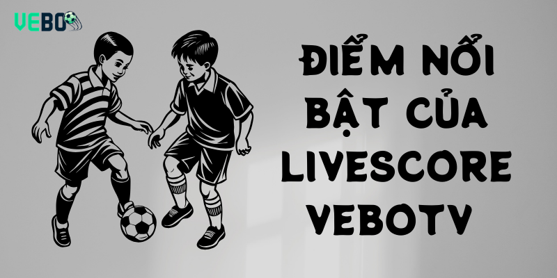 Điểm nổi bật của Livescore Vebotv so với các trang khác